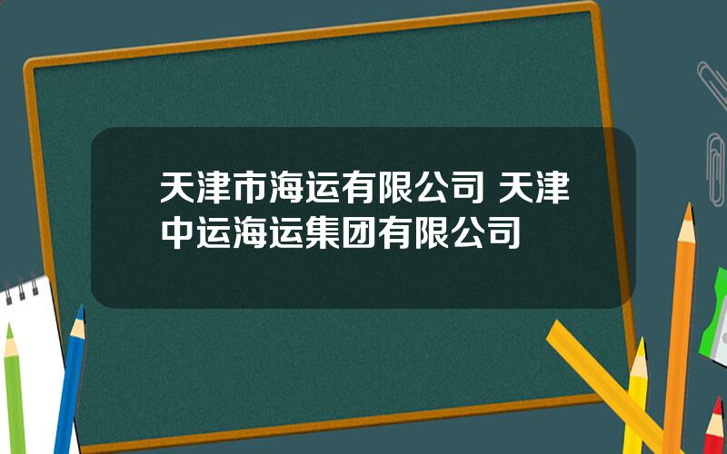 天津市海运有限公司 天津中运海运集团有限公司